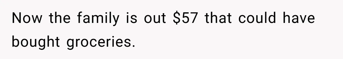 Now the family is out $57 that could have bought groceries.