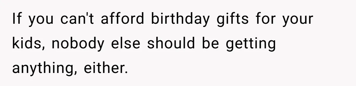 If you can't afford birthday gifts for your kids, nobody else should be getting anything, either.