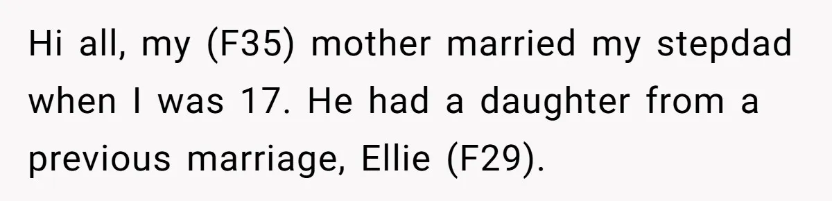 Hi all, my (F35) mother married my stepdad when I was 17. He had a daughter from a previous marriage, Ellie (F29).