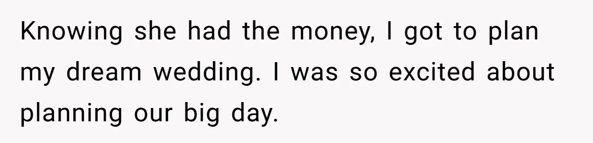 Knowing she had the money, I got to plan my dream wedding. I was so excited about planning our big day.