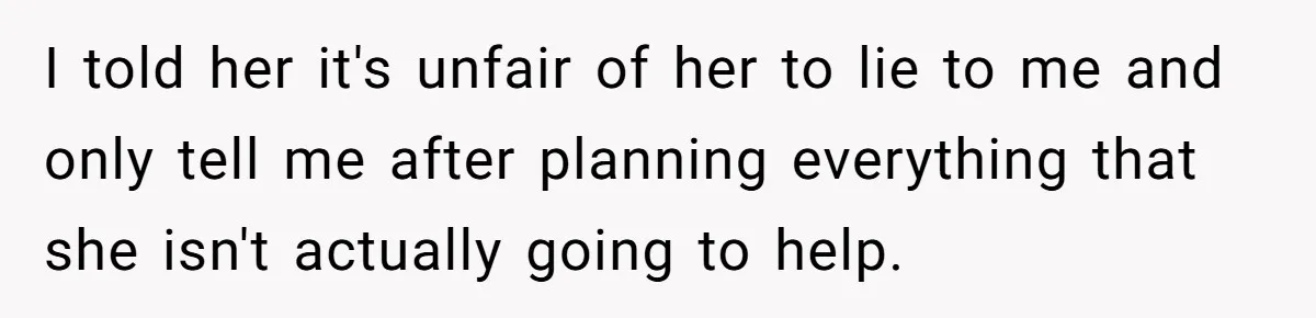 I told her it's unfair of her to lie to me and only tell me after planning everything that she isn't actually going to help.