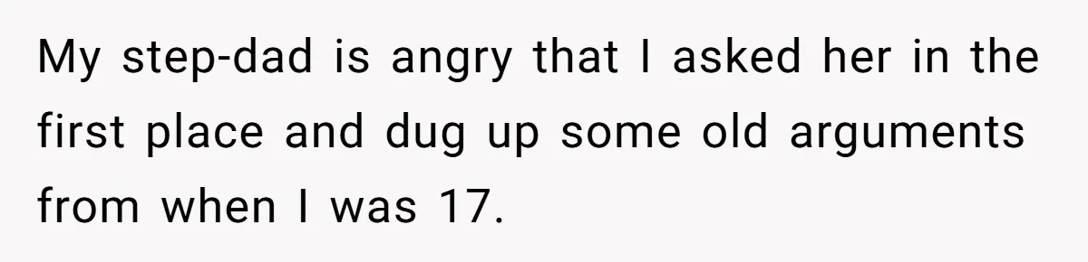 My step-dad is angry that I asked her in the first place and dug up some old arguments from when I was 17.