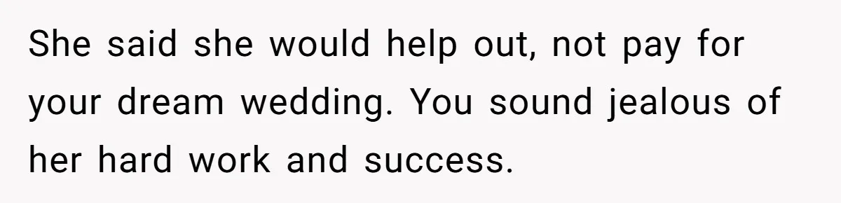 She said she would help out, not pay for your dream wedding. You sound jealous of her hard work and success.