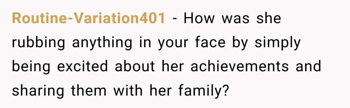Routine-Variation401 − How was she rubbing anything in your face by simply being excited about her achievements and sharing them with her family?