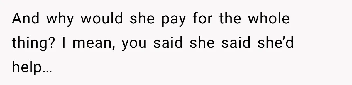 And why would she pay for the whole thing? I mean, you said she said she’d help…