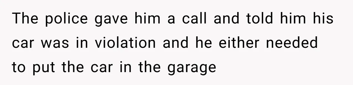 The police gave him a call and told him his car was in violation and he either needed to put the car in the garage