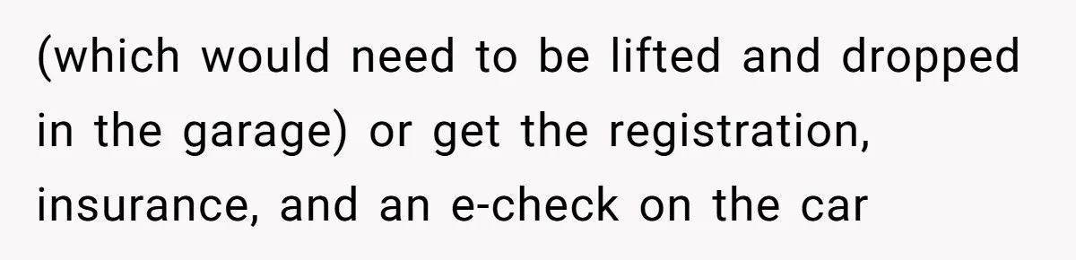 (which would need to be lifted and dropped in the garage) or get the registration, insurance, and an e-check on the car