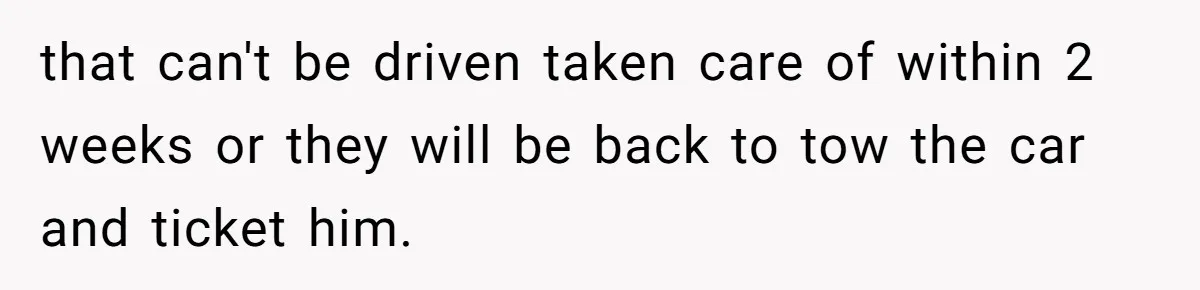 that can't be driven taken care of within 2 weeks or they will be back to tow the car and ticket him.