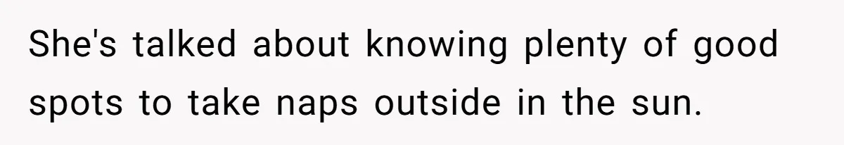She's talked about knowing plenty of good spots to take naps outside in the sun.