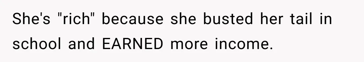 She's "rich" because she busted her tail in school and EARNED more income.