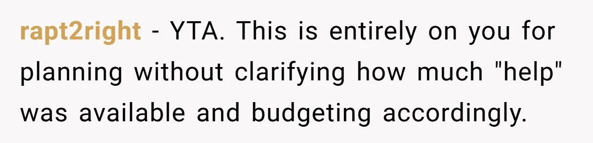 rapt2right − YTA. This is entirely on you for planning without clarifying how much "help" was available and budgeting accordingly.