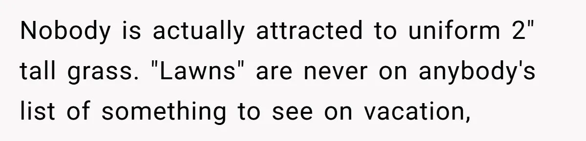 Nobody is actually attracted to uniform 2" tall grass. "Lawns" are never on anybody's list of something to see on vacation,
