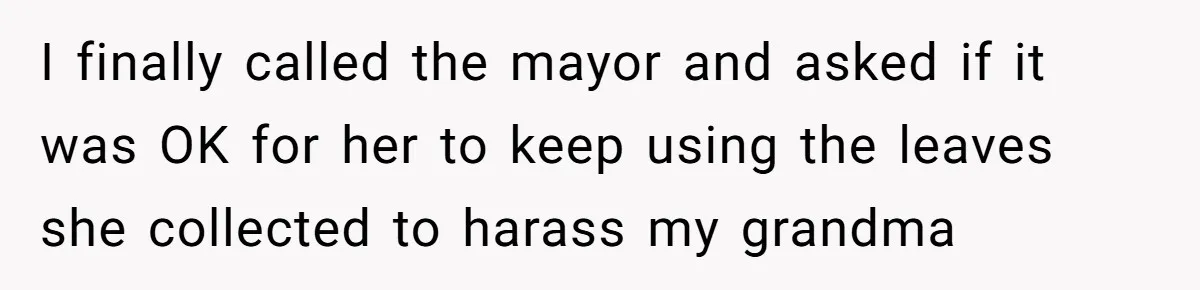 I finally called the mayor and asked if it was OK for her to keep using the leaves she collected to harass my grandma