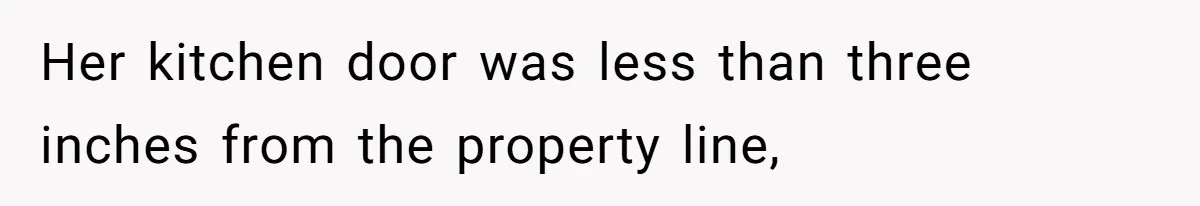 Her kitchen door was less than three inches from the property line,