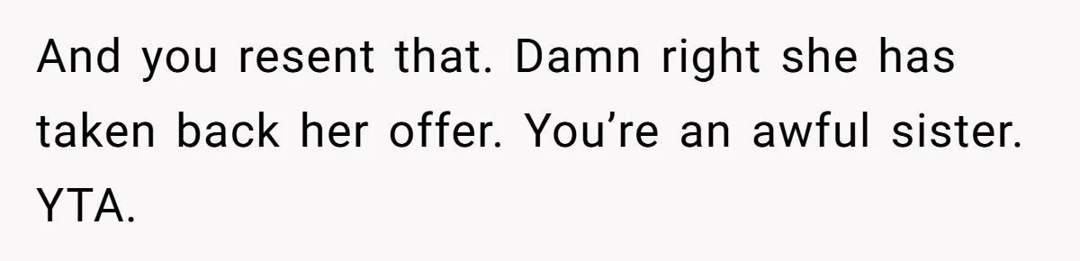 And you resent that. Damn right she has taken back her offer. You’re an awful sister. YTA.