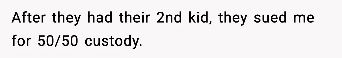 After they had their 2nd kid, they sued me for 50/50 custody.