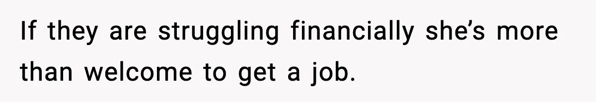 If they are struggling financially she’s more than welcome to get a job.