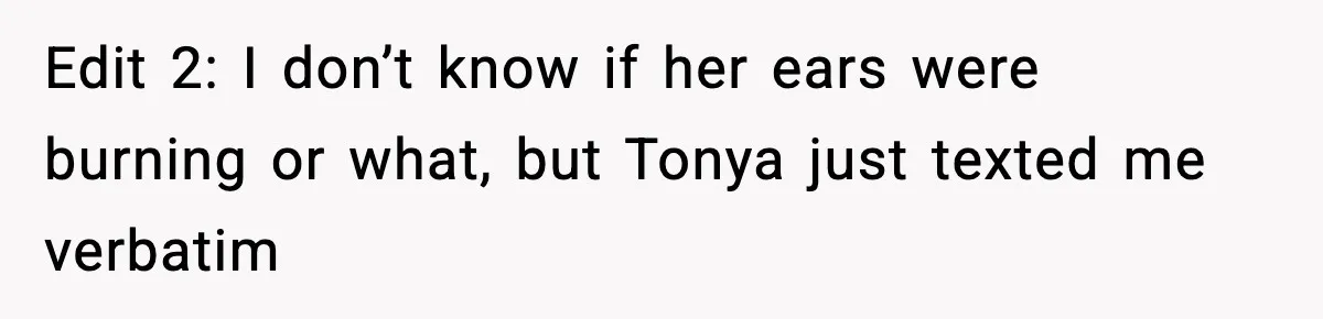 Edit 2: I don’t know if her ears were burning or what, but Tonya just texted me verbatim