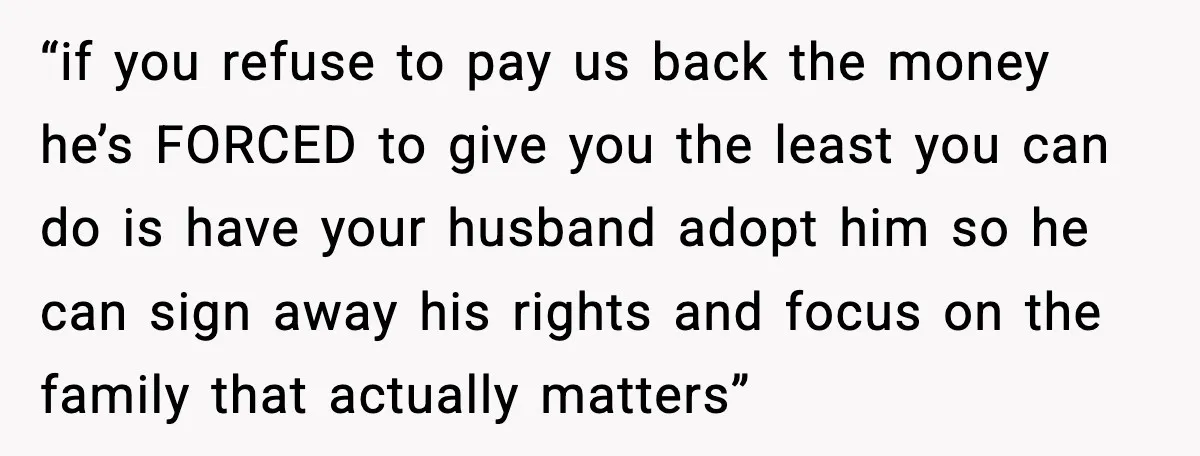 “if you refuse to pay us back the money he’s FORCED to give you the least you can do is have your husband adopt him so he can sign away...
