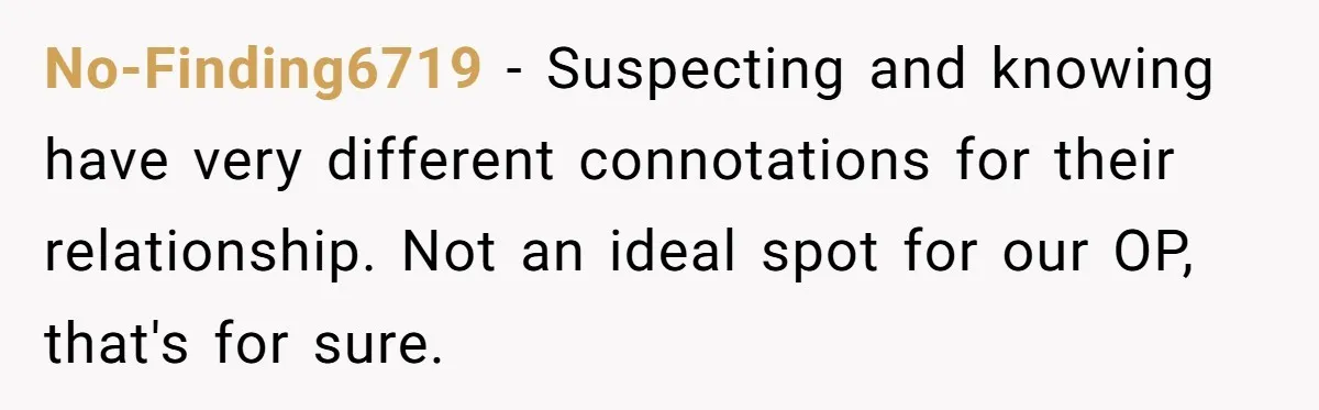 No-Finding6719 − Suspecting and knowing have very different connotations for their relationship. Not an ideal spot for our OP, that's for sure.