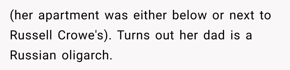 (her apartment was either below or next to Russell Crowe's). Turns out her dad is a Russian oligarch.