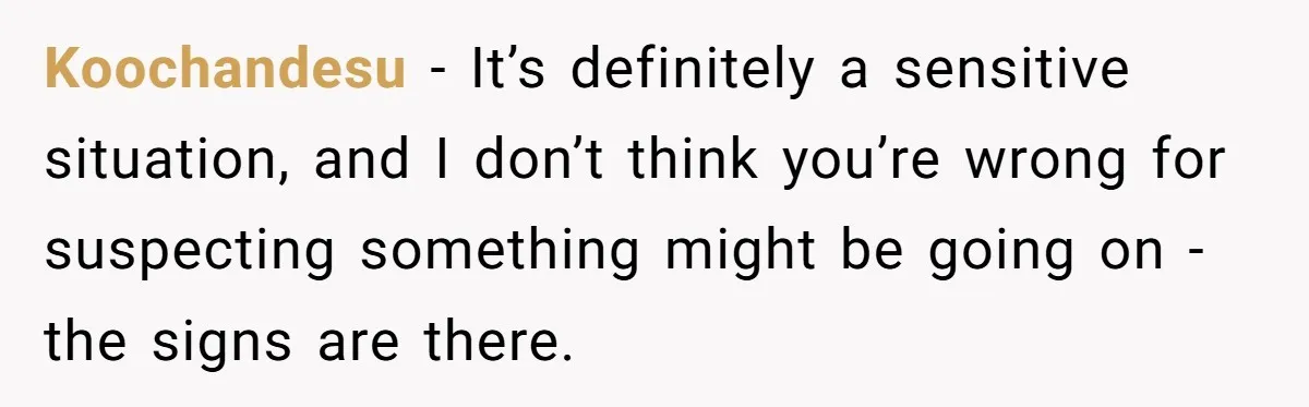 Koochandesu − It’s definitely a sensitive situation, and I don’t think you’re wrong for suspecting something might be going on - the signs are there.
