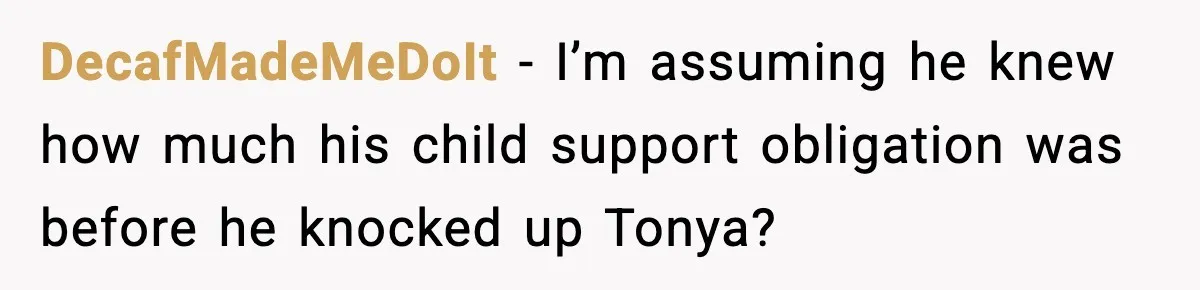 DecafMadeMeDoIt - I’m assuming he knew how much his child support obligation was before he knocked up Tonya?