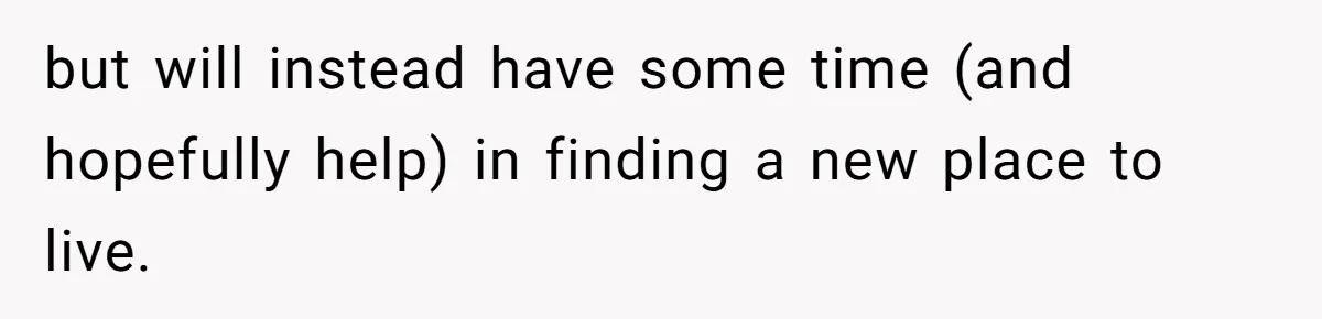 but will instead have some time (and hopefully help) in finding a new place to live.