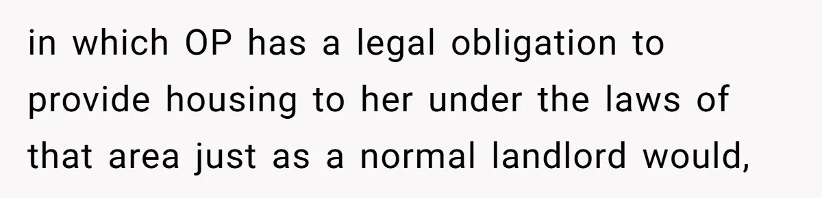 in which OP has a legal obligation to provide housing to her under the laws of that area just as a normal landlord would,