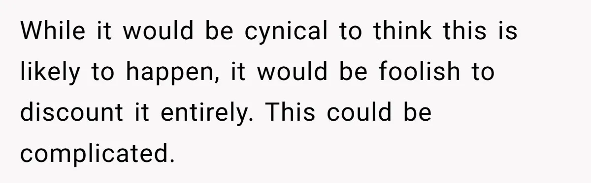 While it would be cynical to think this is likely to happen, it would be foolish to discount it entirely. This could be complicated.