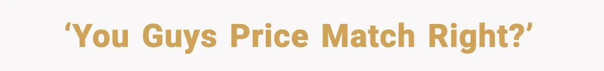 ‘You guys price match right?’
