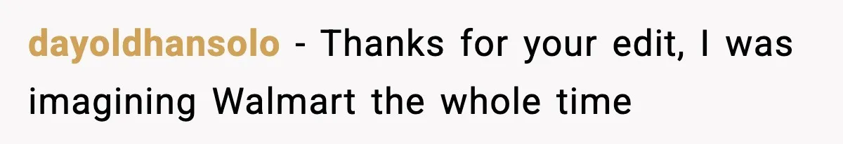 dayoldhansolo - Thanks for your edit, I was imagining Walmart the whole time