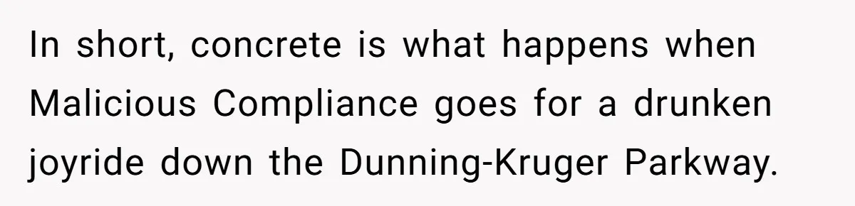 In short, concrete is what happens when Malicious Compliance goes for a drunken joyride down the Dunning-Kruger Parkway.