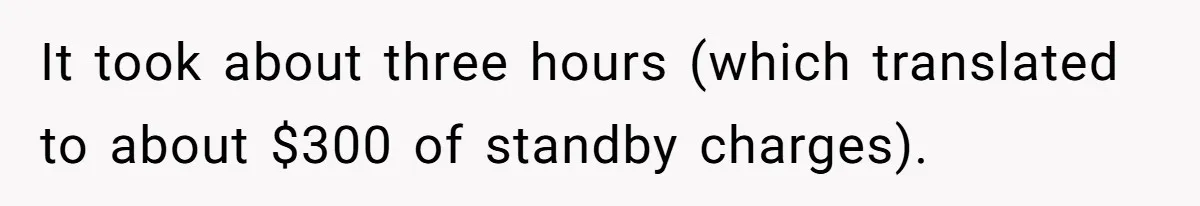 It took about three hours (which translated to about $300 of standby charges).