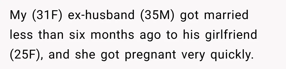 My (31F) ex-husband (35M) got married less than six months ago to his girlfriend (25F), and she got pregnant very quickly.