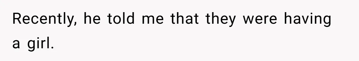 Recently, he told me that they were having a girl.