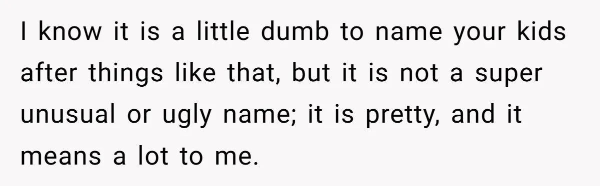 I know it is a little dumb to name your kids after things like that, but it is not a super unusual or ugly name; it is pretty, and it...