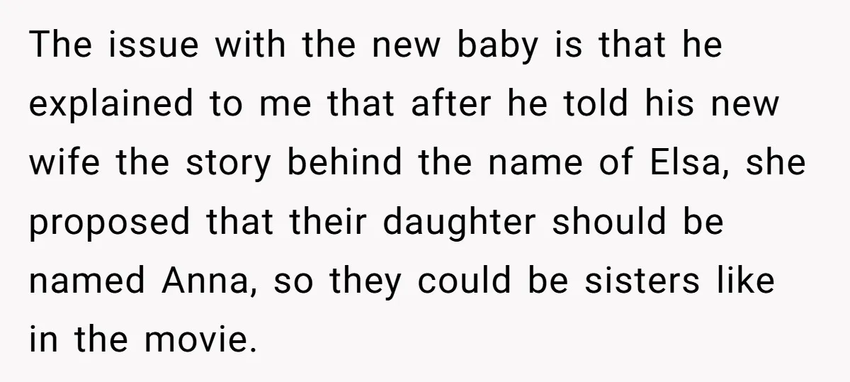 The issue with the new baby is that he explained to me that after he told his new wife the story behind the name of Elsa, she proposed that their...