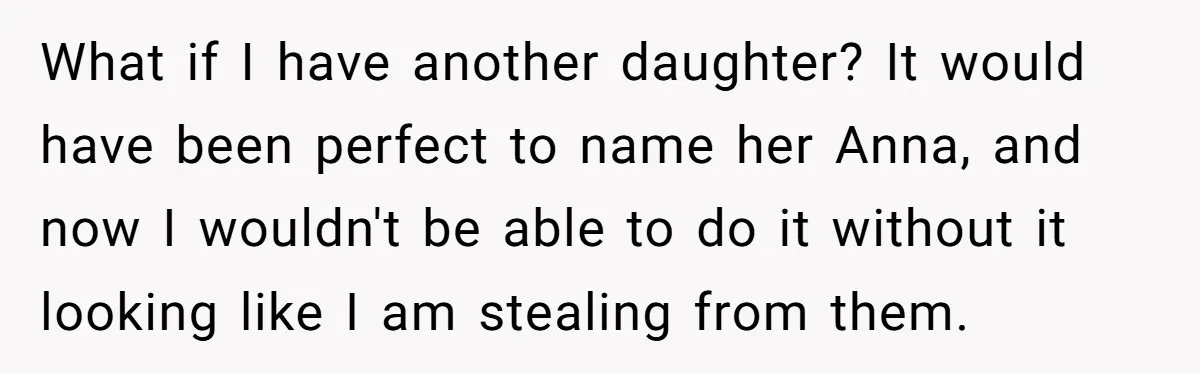 What if I have another daughter? It would have been perfect to name her Anna, and now I wouldn't be able to do it without it looking like I am...