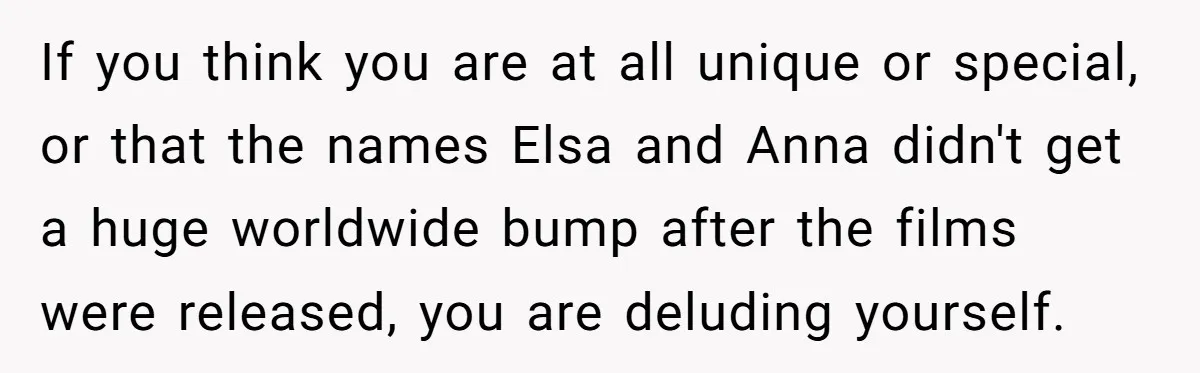 If you think you are at all unique or special, or that the names Elsa and Anna didn't get a huge worldwide bump after the films were released, you are...