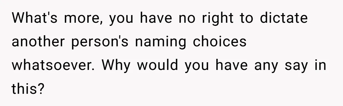 What's more, you have no right to dictate another person's naming choices whatsoever. Why would you have any say in this?