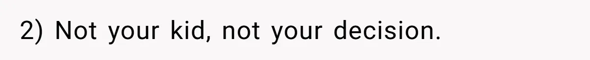 2) Not your kid, not your decision.