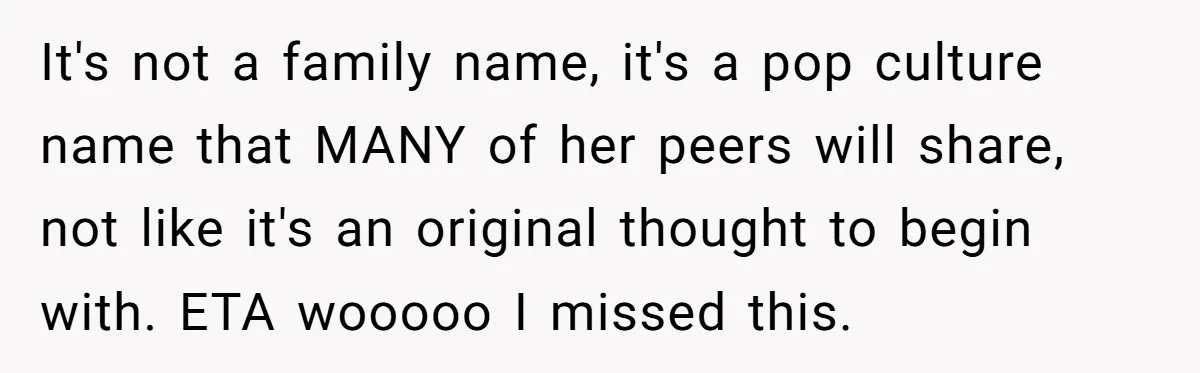 It's not a family name, it's a pop culture name that MANY of her peers will share, not like it's an original thought to begin with. ETA wooooo I missed...