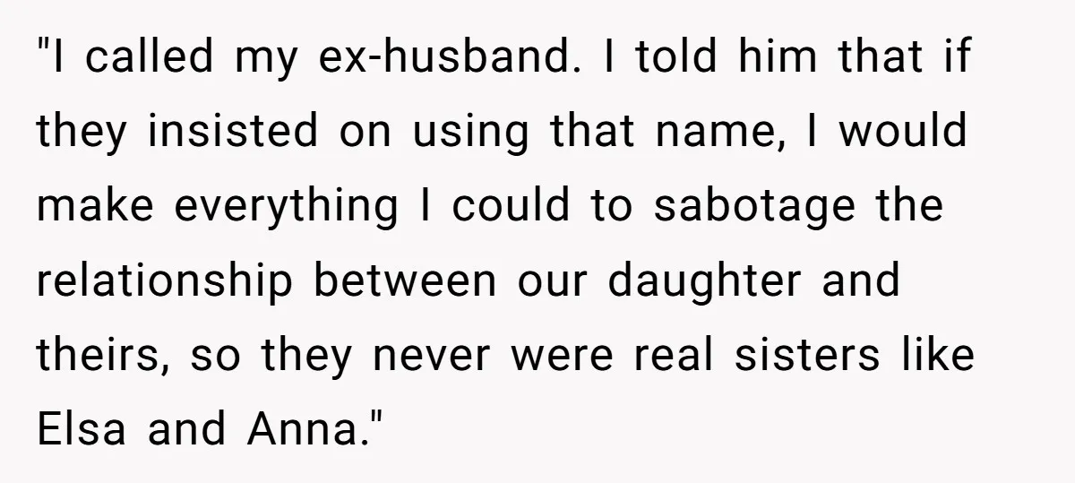 "I called my ex-husband. I told him that if they insisted on using that name, I would make everything I could to sabotage the relationship between our daughter and theirs,...