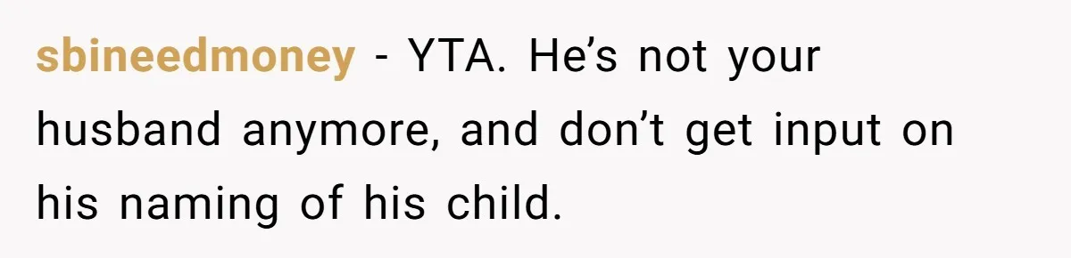 sbineedmoney − YTA. He’s not your husband anymore, and don’t get input on his naming of his child.