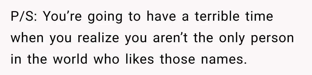 P/S: You’re going to have a terrible time when you realize you aren’t the only person in the world who likes those names.
