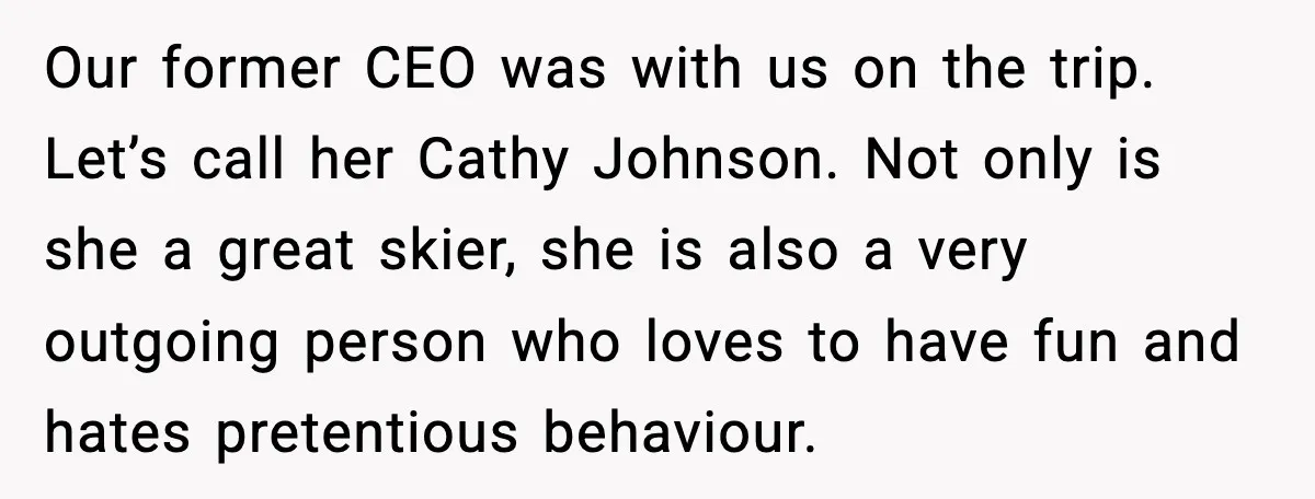 Our former CEO was with us on the trip. Let’s call her Cathy Johnson. Not only is she a great skier, she is also a very outgoing person who loves...