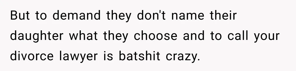 But to demand they don't name their daughter what they choose and to call your divorce lawyer is batshit crazy.