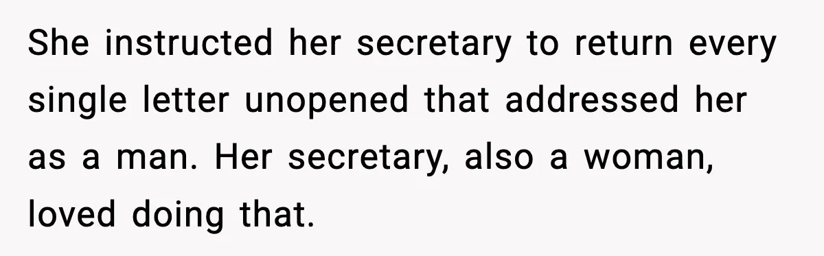 She instructed her secretary to return every single letter unopened that addressed her as a man. Her secretary, also a woman, loved doing that.
