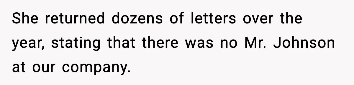 She returned dozens of letters over the year, stating that there was no Mr. Johnson at our company.